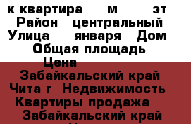 3-к квартира, 58 м², 5/5 эт. › Район ­ центральный › Улица ­ 9 января › Дом ­ 53 › Общая площадь ­ 58 › Цена ­ 3 050 000 - Забайкальский край, Чита г. Недвижимость » Квартиры продажа   . Забайкальский край,Чита г.